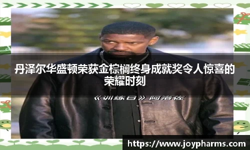 PG丹泽尔华盛顿荣获金棕榈终身成就奖令人惊喜的荣耀时刻